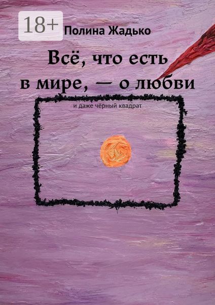 Обложка книги  «Всё, что есть в мире, – о любви. И даже чёрный квадрат»