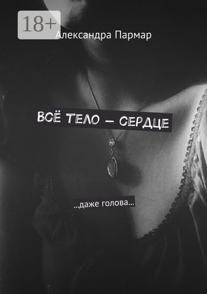 Обложка книги  «Всё тело – сердце. …даже голова…»