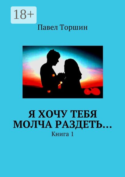Обложка книги  «Я хочу тебя молча раздеть… Книга 1»