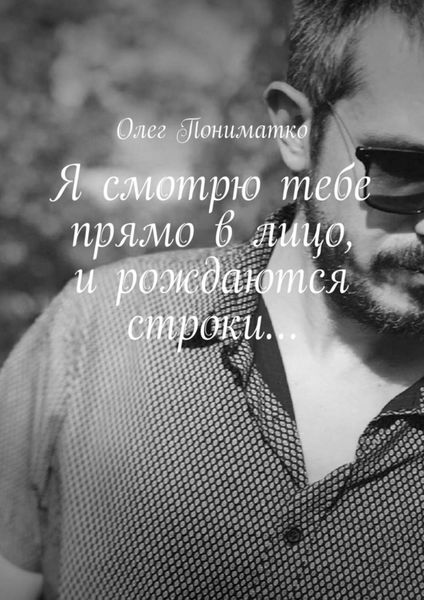Обложка книги  «Я смотрю тебе прямо в лицо, и рождаются строки…»