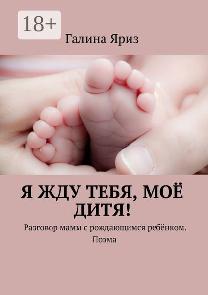 Обложка книги  «Я жду тебя, моё дитя! Разговор мамы с рождающимся ребёнком. Поэма»