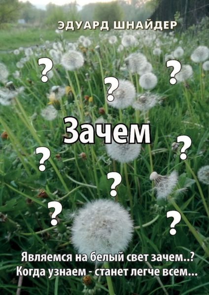 Обложка книги  «Зачем. Являемся на белый свет зачем..? Когда узнаем – станет легче всем…»