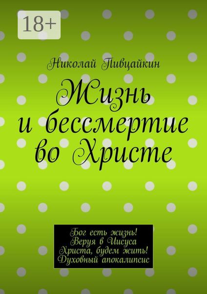 Обложка книги  «Жизнь и бессмертие во Христе. Бог есть жизнь! Веруя в Иисуса Христа, будем жить! Духовный апокалипсис»