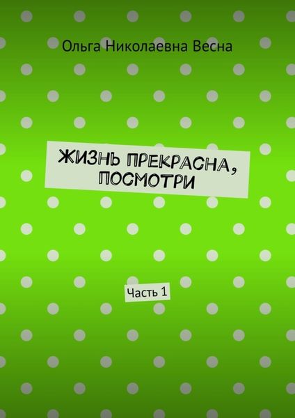 Обложка книги  «Жизнь прекрасна, посмотри. Часть 1»