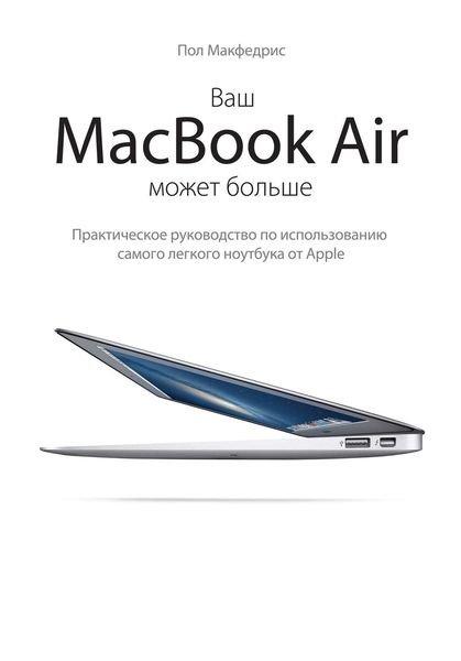Обложка книги «Ваш MacBook Air может больше. Практическое руководство по использованию самого легкого ноутбука от Apple»