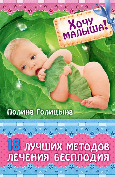 Обложка книги  «Хочу малыша! 18 лучших методов лечения бесплодия»