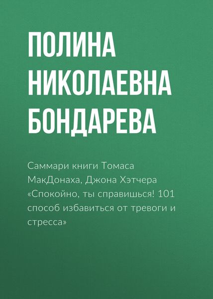 Обложка книги  «Саммари книги Томаса МакДонаха, Джона Хэтчера «Спокойно, ты справишься! 101 способ избавиться от тревоги и стресса»»