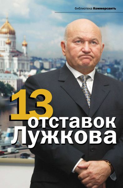 Обложка книги  «13 отставок Лужкова»