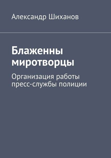 Обложка книги  «Блаженны миротворцы. Организация работы пресс-службы полиции»