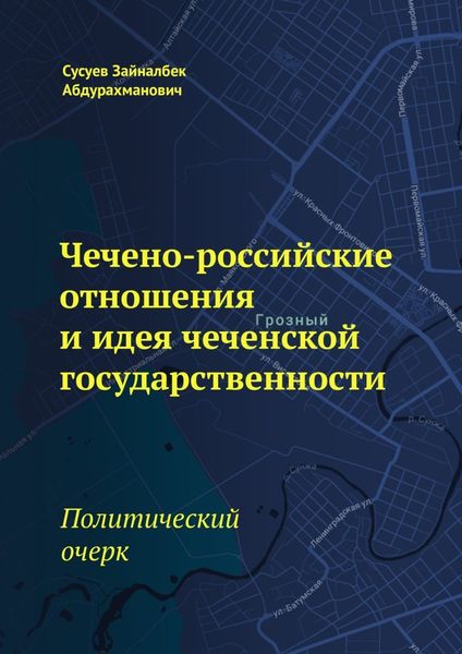 Обложка книги  «Чечено-российские отношения и идея чеченской государственности. Политический очерк»