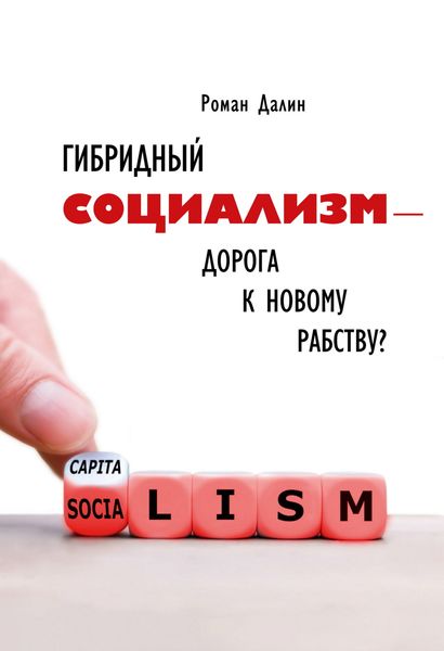 Обложка книги  «Гибридный социализм – дорога к новому рабству? Или почему свобода и уважение к человеческому достоинству – главные факторы процветания»