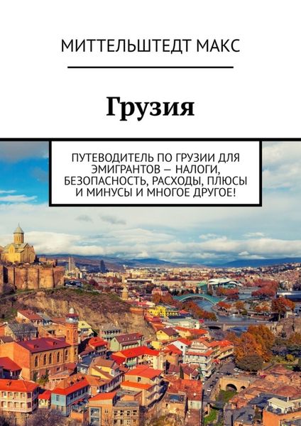 Обложка книги  «Грузия. Путеводитель по Грузии для эмигрантов – налоги, безопасность, расходы, плюсы и минусы и многое другое!»