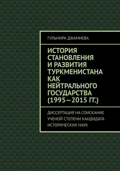 Обложка книги  «История становления и развития Туркменистана как нейтрального государства (1995—2015 гг.). Диссертация на соискание ученой степени кандидата исторических наук»