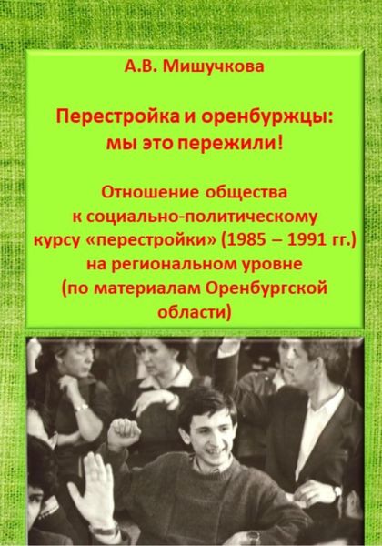 Обложка книги  «Перестройка и оренбуржцы: мы это пережили! Отношение общества к социально-политическому курсу «перестройки» (1985 – 1991 гг.) на региональном уровне (по материалам Оренбургской области)»