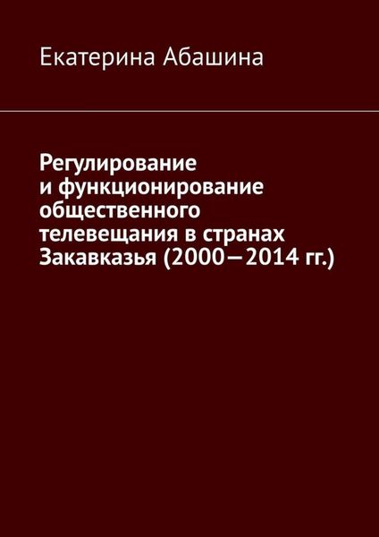 Обложка книги  «Регулирование и функционирование общественного телевещания в странах Закавказья (2000—2014 гг.)»