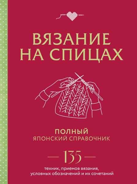 Обложка книги  «Вязание на спицах. Полный японский справочник. 135 техник, приемов вязания, условных обозначений и их сочетаний»