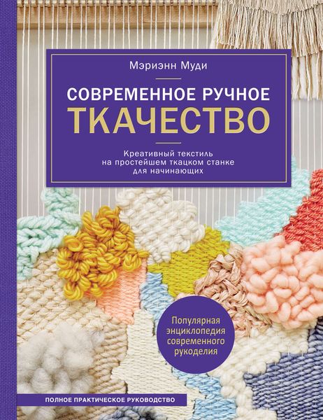 Обложка книги  «Современное ручное ткачество. Креативный текстиль на простейшем ткацком станке. Полное практическое руководство»