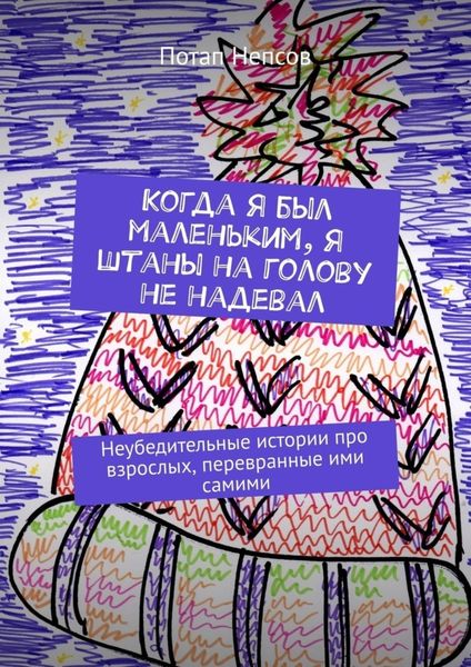 Обложка книги  «Когда я был маленьким, я штаны на голову не надевал. Неубедительные истории про взрослых, перевранные ими самими»