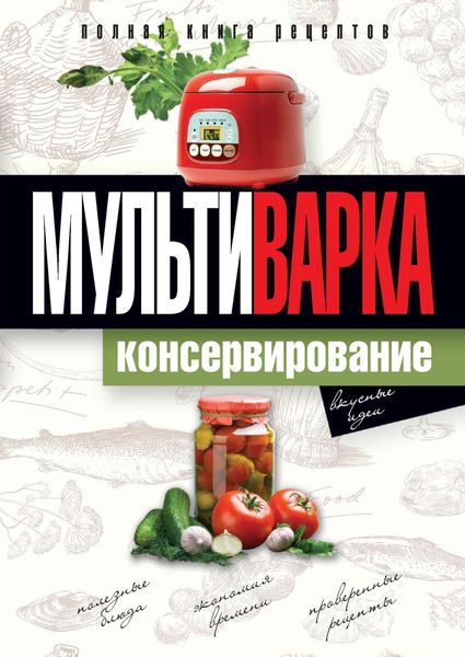 Обложка книги  «Мультиварка. Консервирование. Полная книга рецептов»