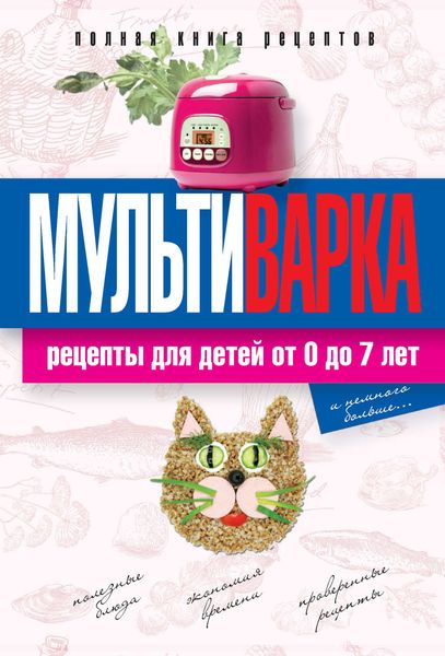 Обложка книги  «Мультиварка. Рецепты для детей от 0 до 7 лет. Полная книга рецептов»