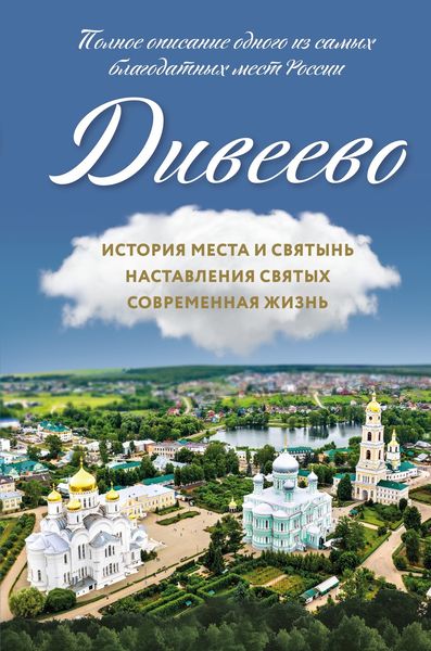 Обложка книги  «Дивеево. История места и святынь. Наставления святых. Современная жизнь»