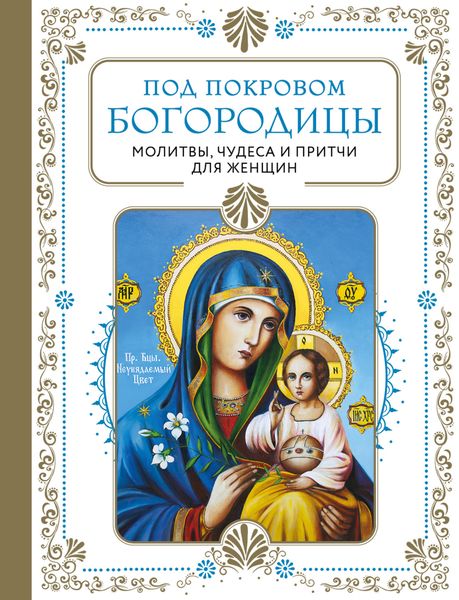 Обложка книги  «Под покровом Богородицы. Молитвы, чудеса и притчи для женщин»