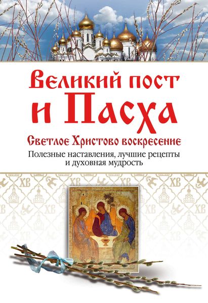 Обложка книги  «Великий пост и Пасха. Светлое Христово Воскресение. Полезные наставления, лучшие рецепты и духовная мудрость»