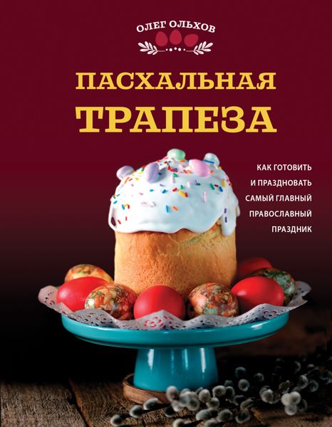 Обложка книги  «Пасхальная трапеза. Как готовить и праздновать самый главный православный праздник»