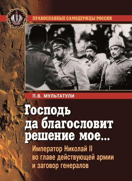 Обложка книги  «Господь да благословит решение мое… Император Николай II во главе действующей армии и заговор генералов»