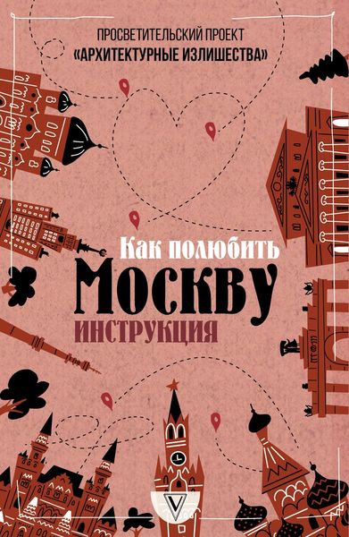 Обложка книги  «Архитектурные излишества: как полюбить Москву. Инструкция»