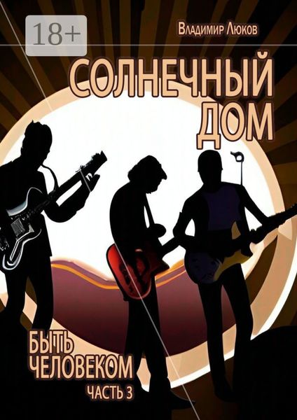 Обложка книги  «Быть человеком. Часть 3. Солнечный дом»