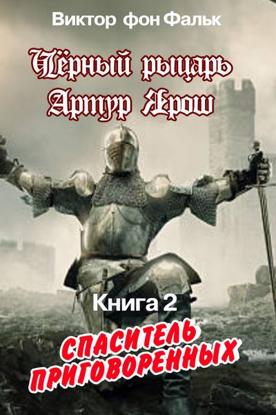 Обложка книги  «Черный рыцарь Артур Ярош. Книга 2. Спаситель приговорённых»
