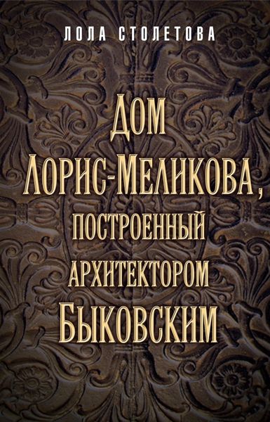 Обложка книги  «Дом Лорис-Меликова, построенный архитектором Быковским»