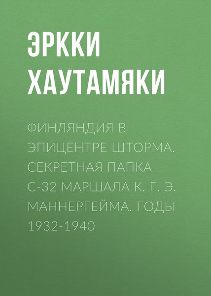 Обложка книги  «Финляндия в эпицентре шторма. Секретная Папка С-32 маршала К. Г. Э. Маннергейма. Годы 1932-1940»