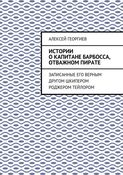 Обложка книги  «Истории о капитане Барбосса, отважном пирате. Записанные его верным другом шкипером Роджером Тейлором»
