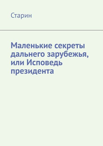 Обложка книги  «Маленькие секреты дальнего зарубежья, или Исповедь президента»