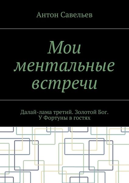 Обложка книги  «Мои ментальные встречи. Далай-лама третий. Золотой Бог. У Фортуны в гостях»
