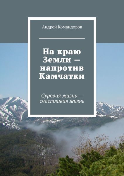 Обложка книги  «На краю Земли – напротив Камчатки. Суровая жизнь – счастливая жизнь»