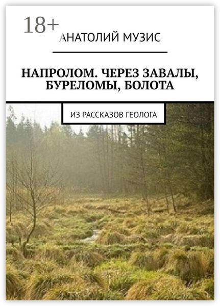 Обложка книги  «Напролом. Через завалы, буреломы, болота. Из рассказов геолога»