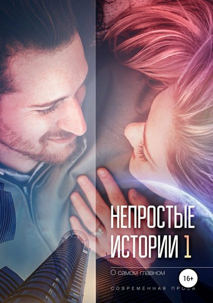 Обложка книги  «Непростые истории о самом главном, сборник рассказов. Современная проза»
