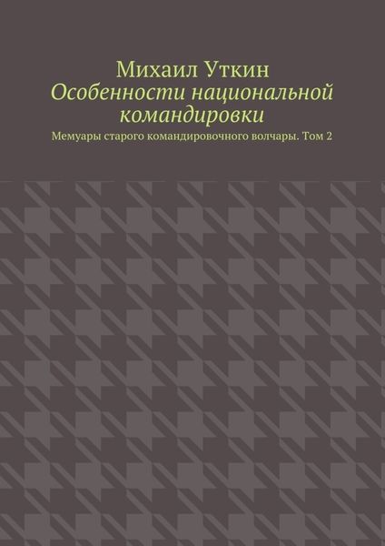 Обложка книги  «Особенности национальной командировки. Мемуары старого командировочного волчары. Том 2»
