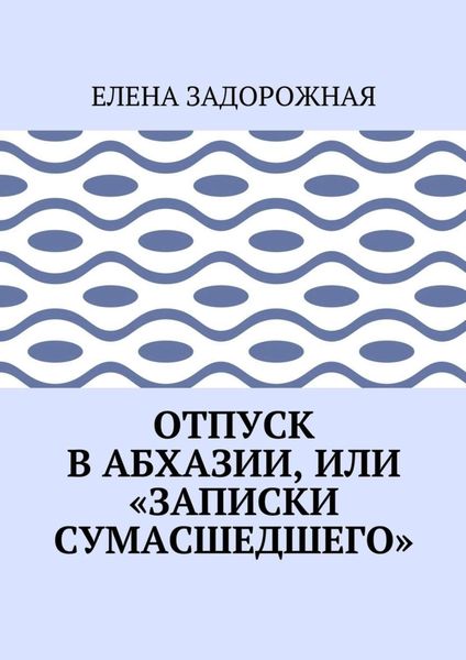 Обложка книги  «Отпуск в Абхазии, или «Записки сумасшедшего»»