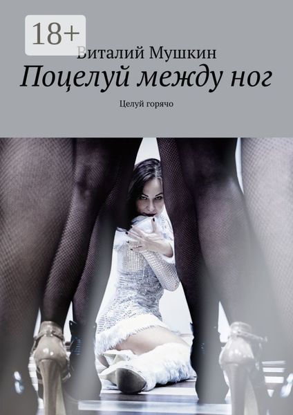 Обложка книги  «Поцелуй между ног. Целуй горячо»