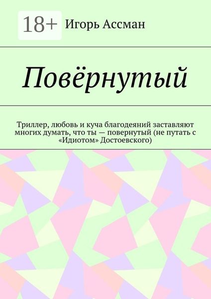Обложка книги  «Повёрнутый. Триллер, любовь и куча благодеяний заставляют многих думать, что ты – повернутый (не путать с «Идиотом» Достоевского)»