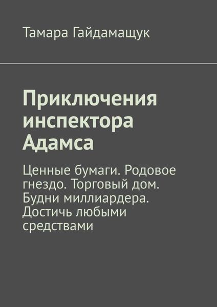 Обложка книги  «Приключения инспектора Адамса. Ценные бумаги. Родовое гнездо. Торговый дом. Будни миллиардера. Достичь любыми средствами»