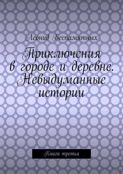 Обложка книги  «Приключения в городе и деревне. Невыдуманные истории. Книга третья»