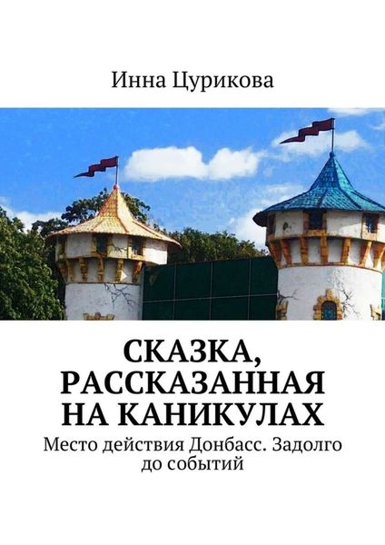 Обложка книги  «Сказка, рассказанная на каникулах. Место действия Донбасс. Задолго до событий»