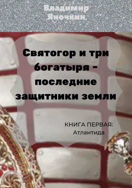 Обложка книги  «Святогор и три богатыря – последние защитники Земли. Книга 1: Атлантида»
