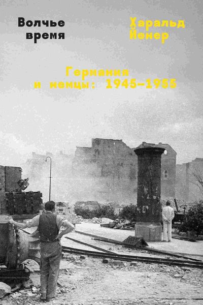 Обложка книги  «Волчье время. Германия и немцы: 1945–1955»
