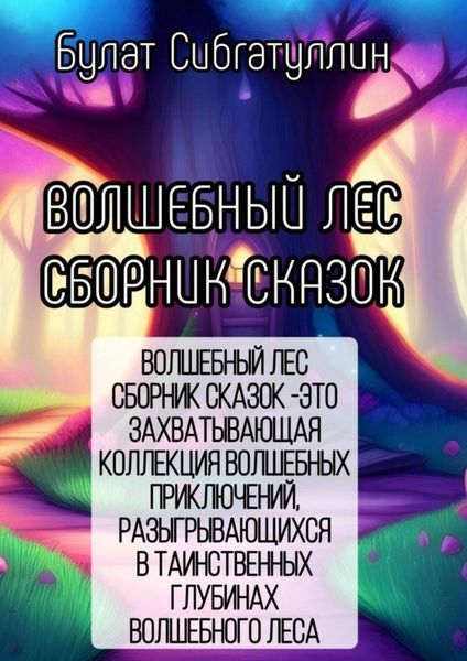Обложка книги  «Волшебный Лес. Сборник сказок. «Волшебный Лес. Сборник Сказок » – это захватывающая коллекция волшебных приключений, разыгрывающихся в таинственных глубинах волшебного леса»